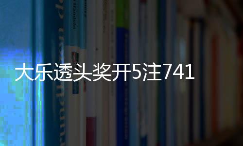 1万透头额75注2注追加大乐6亿奖开 奖池余