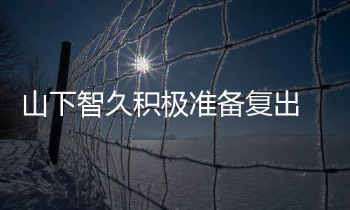 停活山下复出智久准备 暂作曲和英动期语积极间学