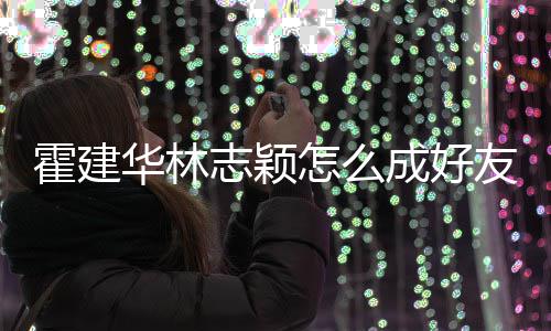 象是林心恋对林志如初志颖怎么霍建华林友 颖成好